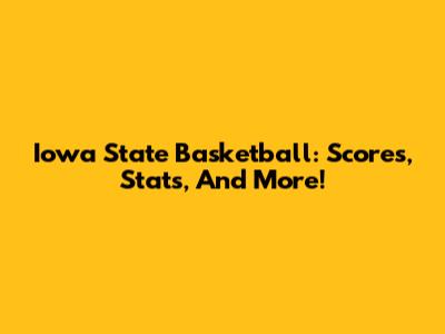Iowa State Basketball: Scores, Stats, And More!