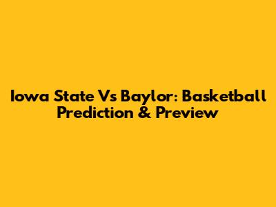 Iowa State Vs Baylor: Basketball Prediction & Preview