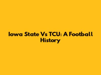 Iowa State Vs TCU: A Football History