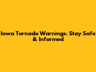 Iowa Tornado Warnings: Stay Safe & Informed