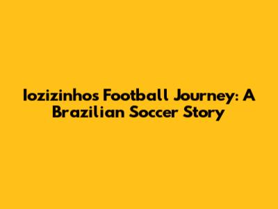 Iozizinho's Football Journey: A Brazilian Soccer Story