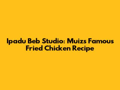 Ipadu Beb Studio: Muiz's Famous Fried Chicken Recipe