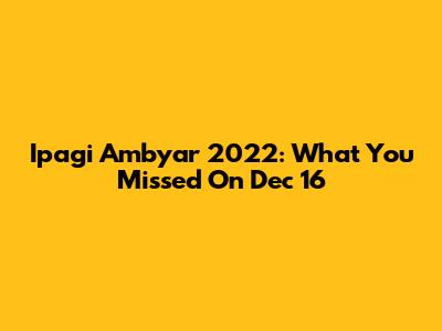 Ipagi Ambyar 2022: What You Missed On Dec 16