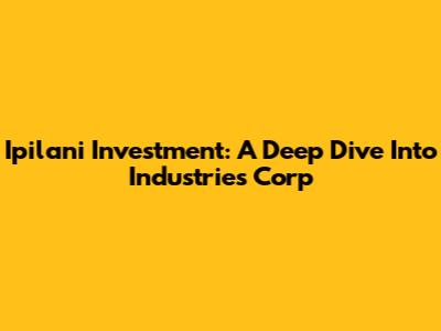 Ipilani Investment: A Deep Dive Into Industries Corp