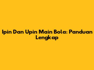 Ipin Dan Upin Main Bola: Panduan Lengkap