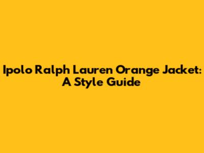 Ipolo Ralph Lauren Orange Jacket: A Style Guide