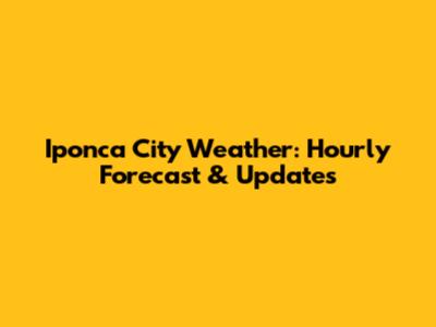 Iponca City Weather: Hourly Forecast & Updates