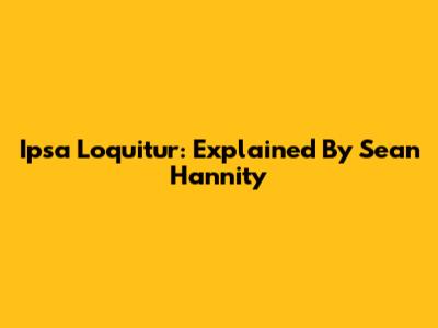 Ipsa Loquitur: Explained By Sean Hannity
