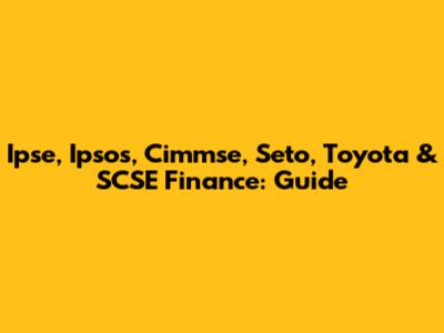 Ipse, Ipsos, Cimmse, Seto, Toyota & SCSE Finance: Guide