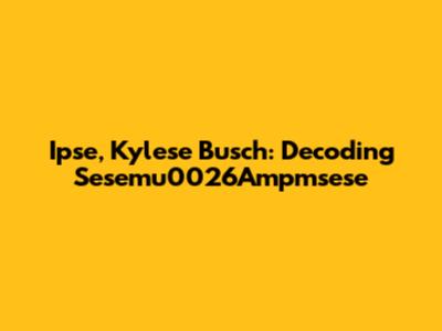 Ipse, Kylese Busch: Decoding Sesemu0026Ampmsese