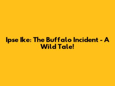Ipse Ike: The Buffalo Incident - A Wild Tale!
