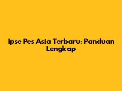 Ipse Pes Asia Terbaru: Panduan Lengkap
