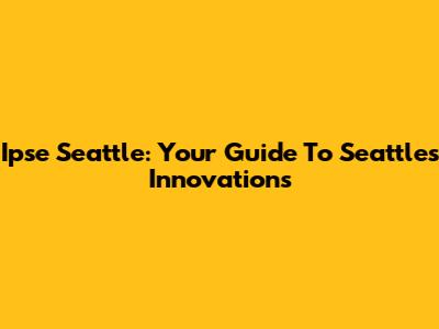 Ipse Seattle: Your Guide To Seattle's Innovations