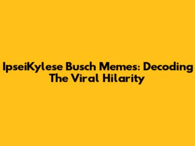 IpseiKylese Busch Memes: Decoding The Viral Hilarity