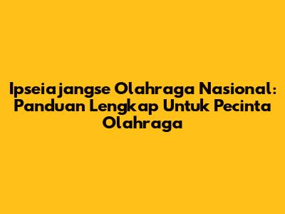 Ipseiajangse Olahraga Nasional: Panduan Lengkap Untuk Pecinta Olahraga