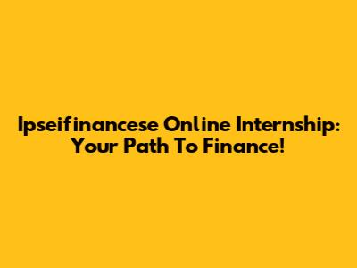 Ipseifinancese Online Internship: Your Path To Finance!