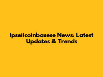 Ipseiicoinbasese News: Latest Updates & Trends