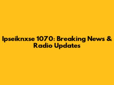 Ipseiknxse 1070: Breaking News & Radio Updates