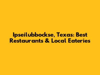 Ipseilubbockse, Texas: Best Restaurants & Local Eateries