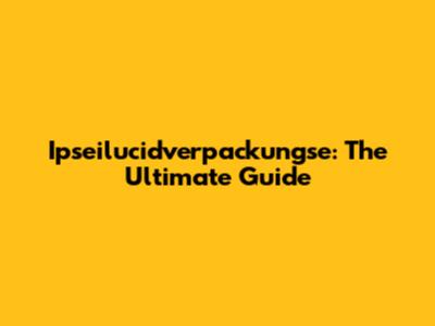 Ipseilucidverpackungse: The Ultimate Guide