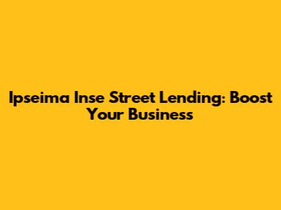 Ipseima Inse Street Lending: Boost Your Business
