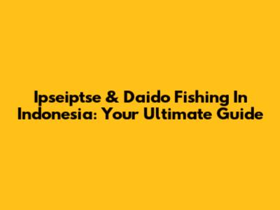 Ipseiptse & Daido Fishing In Indonesia: Your Ultimate Guide