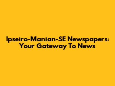 Ipseiro-Manian-SE Newspapers: Your Gateway To News