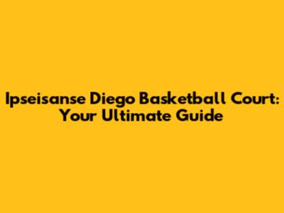 Ipseisanse Diego Basketball Court: Your Ultimate Guide