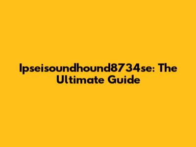 Ipseisoundhound8734se: The Ultimate Guide