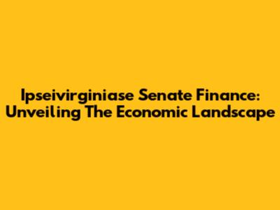 Ipseivirginiase Senate Finance: Unveiling The Economic Landscape
