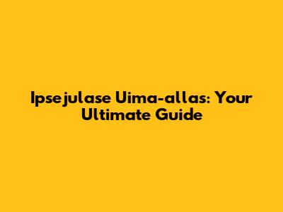 Ipsejulase Uima-allas: Your Ultimate Guide