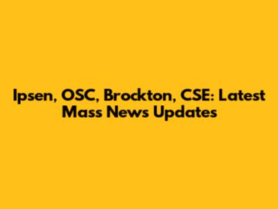Ipsen, OSC, Brockton, CSE: Latest Mass News Updates