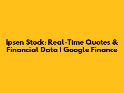 Ipsen Stock: Real-Time Quotes & Financial Data | Google Finance