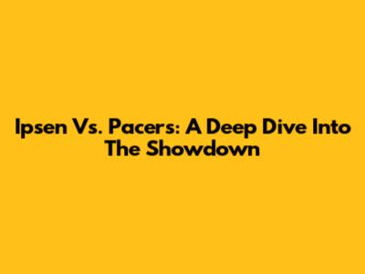 Ipsen Vs. Pacers: A Deep Dive Into The Showdown