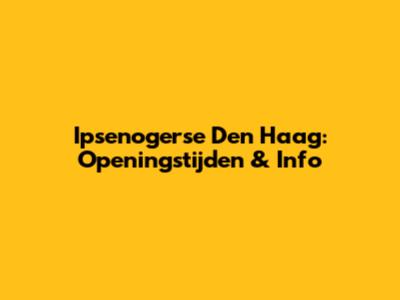 Ipsenogerse Den Haag: Openingstijden & Info