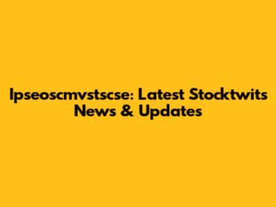Ipseoscmvstscse: Latest Stocktwits News & Updates