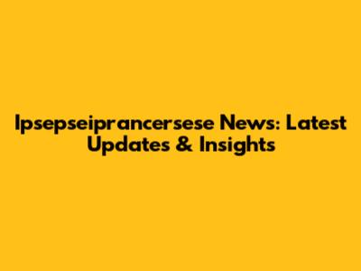 Ipsepseiprancersese News: Latest Updates & Insights