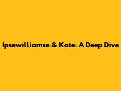 Ipsewilliamse & Kate: A Deep Dive