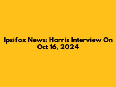Ipsifox News: Harris Interview On Oct 16, 2024