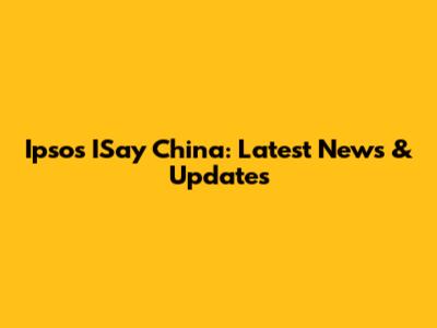 Ipsos ISay China: Latest News & Updates