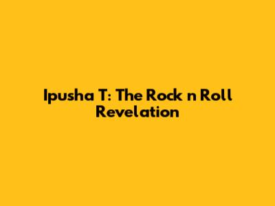 Ipusha T: The Rock 'n' Roll Revelation
