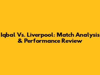 Iqbal Vs. Liverpool: Match Analysis & Performance Review