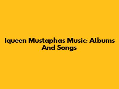 Iqueen Mustapha's Music: Albums And Songs