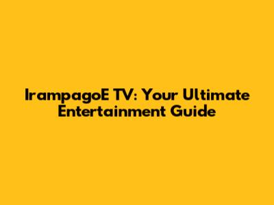 IrampagoE TV: Your Ultimate Entertainment Guide