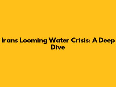 Iran's Looming Water Crisis: A Deep Dive