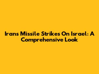 Iran's Missile Strikes On Israel: A Comprehensive Look