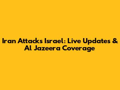 Iran Attacks Israel: Live Updates & Al Jazeera Coverage