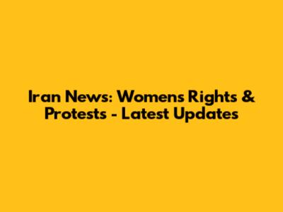 Iran News: Women's Rights & Protests - Latest Updates