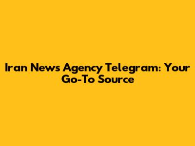 Iran News Agency Telegram: Your Go-To Source