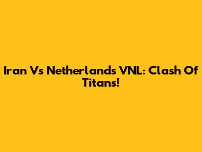 Iran Vs Netherlands VNL: Clash Of Titans!
